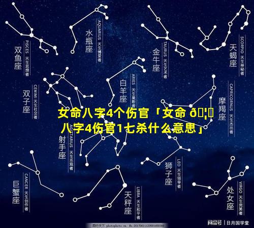 女命八字4个伤官「女命 🦄 八字4伤官1七杀什么意思」